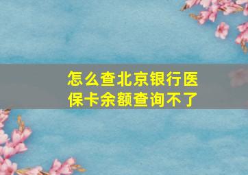 怎么查北京银行医保卡余额查询不了