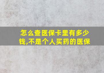 怎么查医保卡里有多少钱,不是个人买药的医保