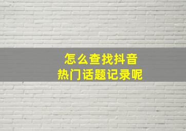 怎么查找抖音热门话题记录呢