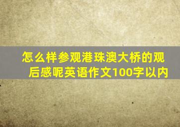 怎么样参观港珠澳大桥的观后感呢英语作文100字以内