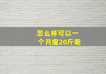 怎么样可以一个月瘦20斤呢