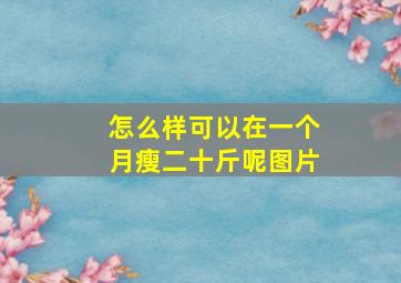 怎么样可以在一个月瘦二十斤呢图片