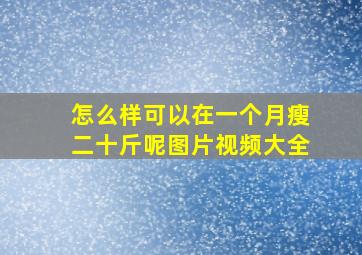 怎么样可以在一个月瘦二十斤呢图片视频大全