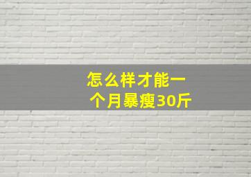 怎么样才能一个月暴瘦30斤