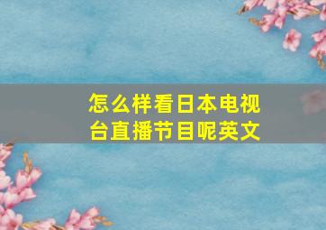 怎么样看日本电视台直播节目呢英文