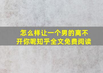 怎么样让一个男的离不开你呢知乎全文免费阅读