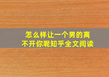 怎么样让一个男的离不开你呢知乎全文阅读