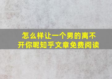 怎么样让一个男的离不开你呢知乎文章免费阅读