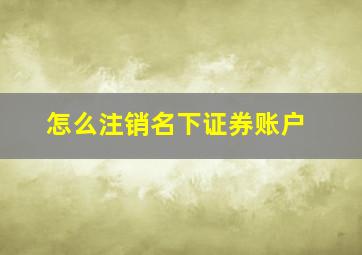 怎么注销名下证券账户