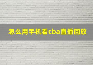 怎么用手机看cba直播回放