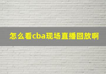 怎么看cba现场直播回放啊