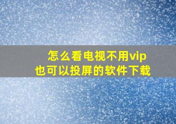 怎么看电视不用vip也可以投屏的软件下载