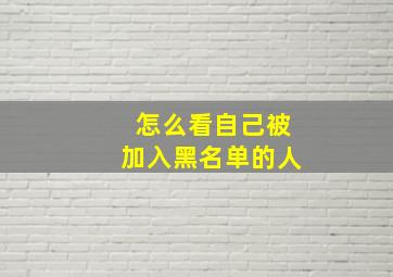 怎么看自己被加入黑名单的人