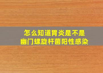 怎么知道胃炎是不是幽门螺旋杆菌阳性感染