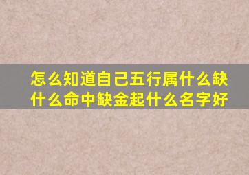 怎么知道自己五行属什么缺什么命中缺金起什么名字好