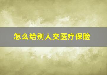 怎么给别人交医疗保险