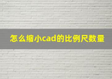 怎么缩小cad的比例尺数量