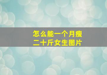 怎么能一个月瘦二十斤女生图片