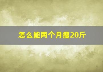 怎么能两个月瘦20斤