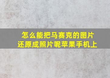 怎么能把马赛克的图片还原成照片呢苹果手机上