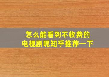 怎么能看到不收费的电视剧呢知乎推荐一下