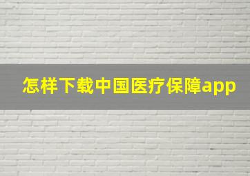 怎样下载中国医疗保障app