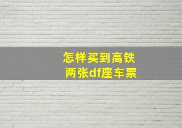 怎样买到高铁两张df座车票