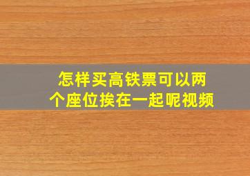 怎样买高铁票可以两个座位挨在一起呢视频