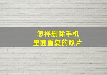 怎样删除手机里面重复的照片