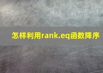 怎样利用rank.eq函数降序