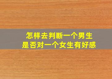 怎样去判断一个男生是否对一个女生有好感