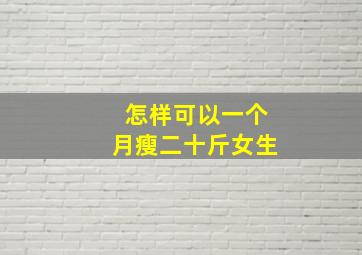 怎样可以一个月瘦二十斤女生