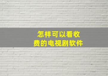 怎样可以看收费的电视剧软件