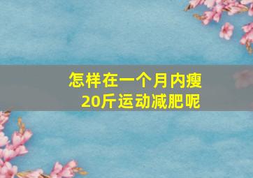 怎样在一个月内瘦20斤运动减肥呢