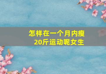 怎样在一个月内瘦20斤运动呢女生