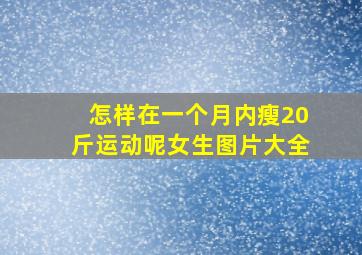 怎样在一个月内瘦20斤运动呢女生图片大全