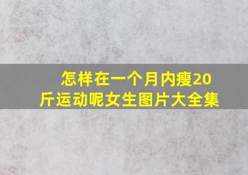 怎样在一个月内瘦20斤运动呢女生图片大全集