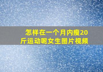 怎样在一个月内瘦20斤运动呢女生图片视频