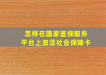 怎样在国家医保服务平台上激活社会保障卡