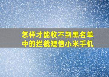 怎样才能收不到黑名单中的拦截短信小米手机