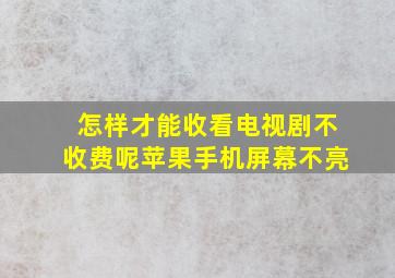 怎样才能收看电视剧不收费呢苹果手机屏幕不亮