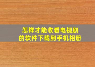 怎样才能收看电视剧的软件下载到手机相册