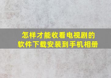 怎样才能收看电视剧的软件下载安装到手机相册