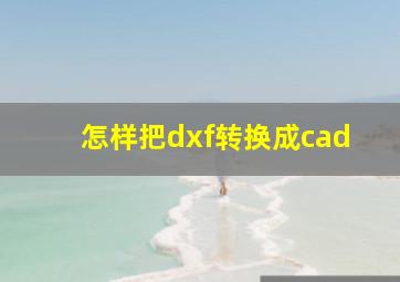 怎样把dxf转换成cad