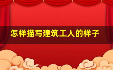 怎样描写建筑工人的样子