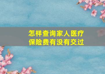 怎样查询家人医疗保险费有没有交过