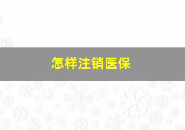 怎样注销医保