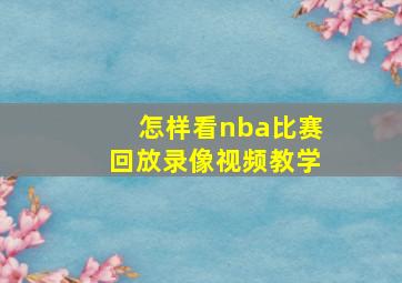 怎样看nba比赛回放录像视频教学