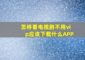 怎样看电视剧不用vip应该下载什么APP