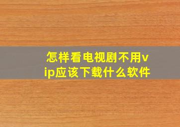 怎样看电视剧不用vip应该下载什么软件